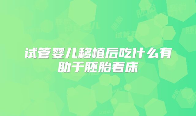 试管婴儿移植后吃什么有助于胚胎着床