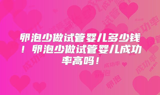 卵泡少做试管婴儿多少钱！卵泡少做试管婴儿成功率高吗！