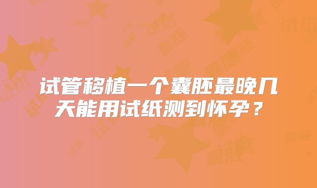试管移植一个囊胚最晚几天能用试纸测到怀孕?