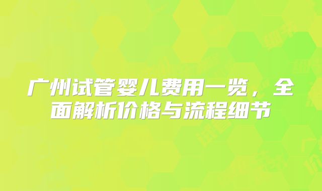 广州试管婴儿费用一览，全面解析价格与流程细节