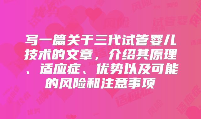 写一篇关于三代试管婴儿技术的文章，介绍其原理、适应症、优势以及可能的风险和注意事项