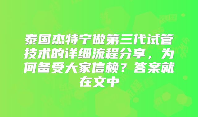 泰国杰特宁做第三代试管技术的详细流程分享，为何备受大家信赖？答案就在文中