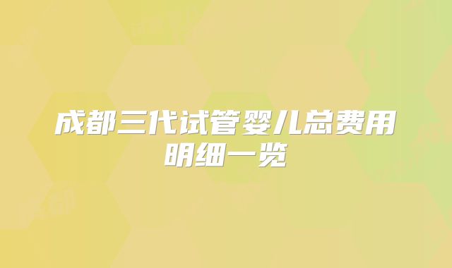 成都三代试管婴儿总费用明细一览