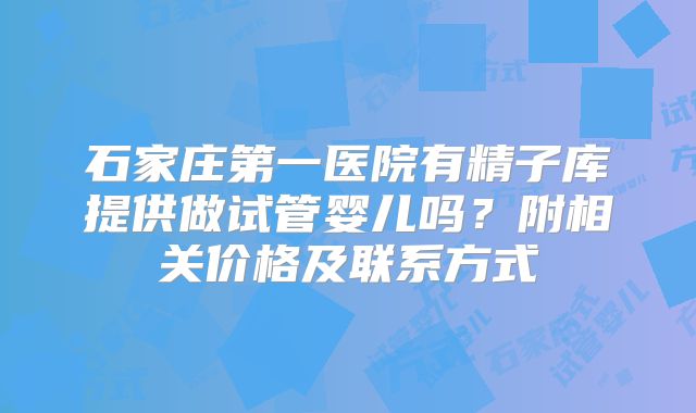 石家庄第一医院有精子库提供做试管婴儿吗？附相关价格及联系方式