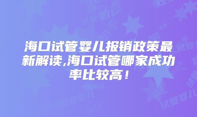 海口试管婴儿报销政策最新解读,海口试管哪家成功率比较高!