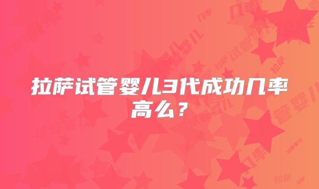 拉萨试管婴儿3代成功几率高么？