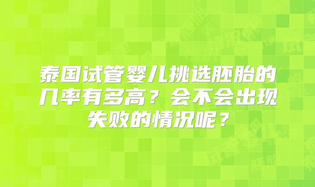 泰国试管婴儿挑选胚胎的几率有多高?会不会出现失败的情况呢?