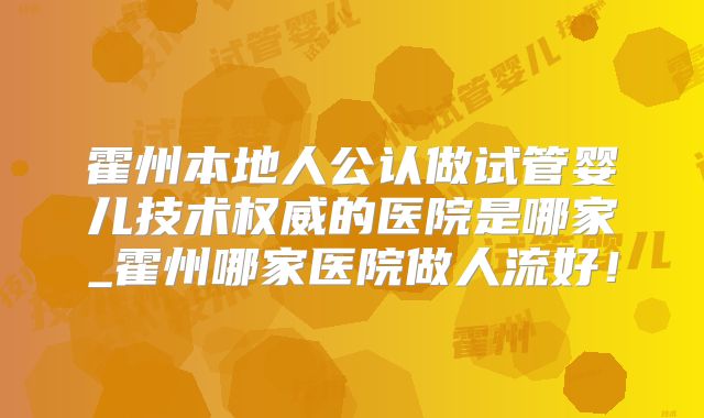 霍州本地人公认做试管婴儿技术权威的医院是哪家_霍州哪家医院做人流好！