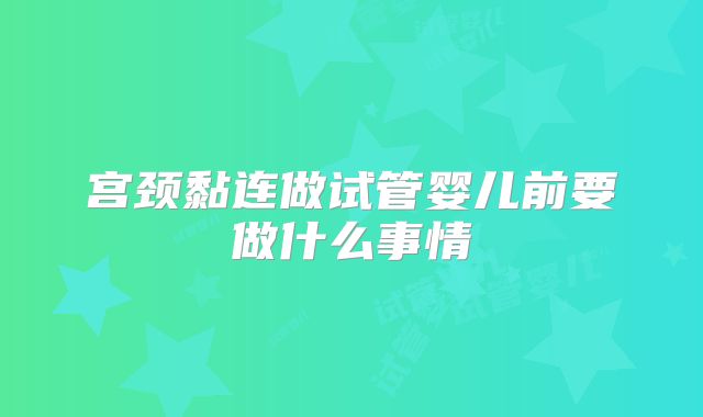 宫颈黏连做试管婴儿前要做什么事情