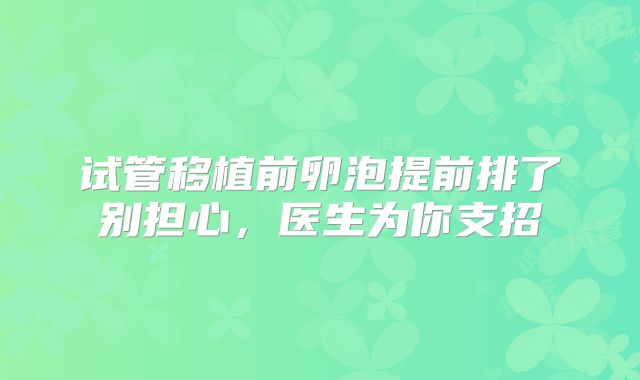 试管移植前卵泡提前排了别担心，医生为你支招