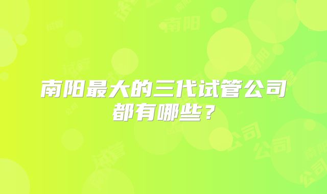 南阳最大的三代试管公司都有哪些？