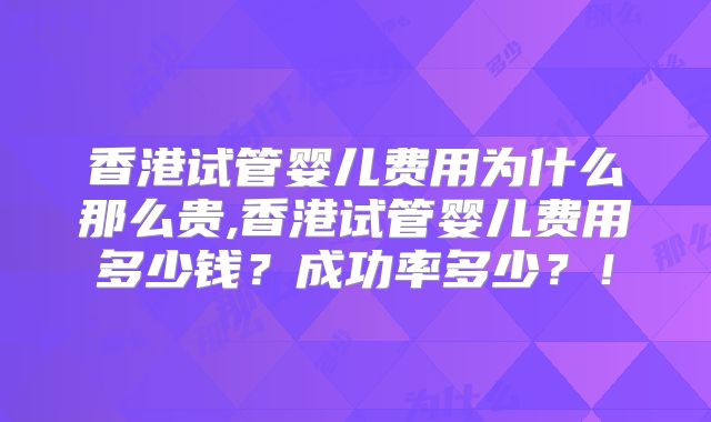 香港试管婴儿费用为什么那么贵,香港试管婴儿费用多少钱?成功率多少?!