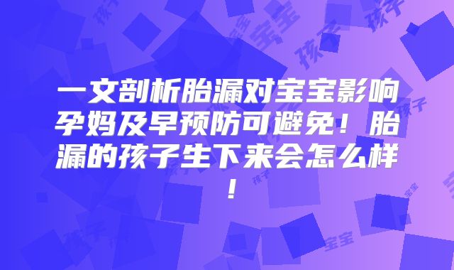 一文剖析胎漏对宝宝影响孕妈及早预防可避免！胎漏的孩子生下来会怎么样！