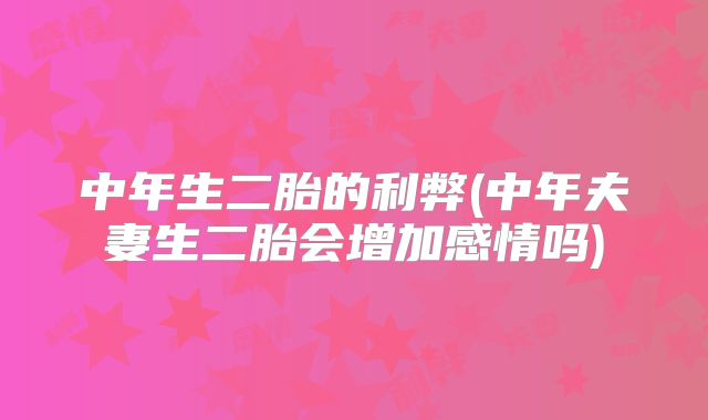 中年生二胎的利弊(中年夫妻生二胎会增加感情吗)