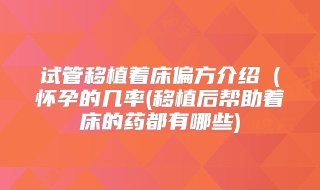 试管移植着床偏方介绍（怀孕的几率(移植后帮助着床的药都有哪些)