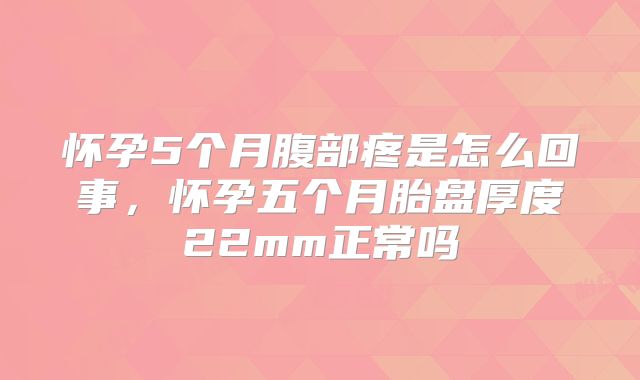 怀孕5个月腹部疼是怎么回事，怀孕五个月胎盘厚度22mm正常吗