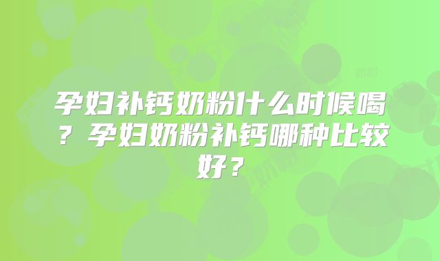 孕妇补钙奶粉什么时候喝？孕妇奶粉补钙哪种比较好？