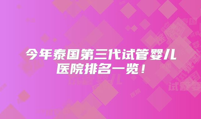 今年泰国第三代试管婴儿医院排名一览!