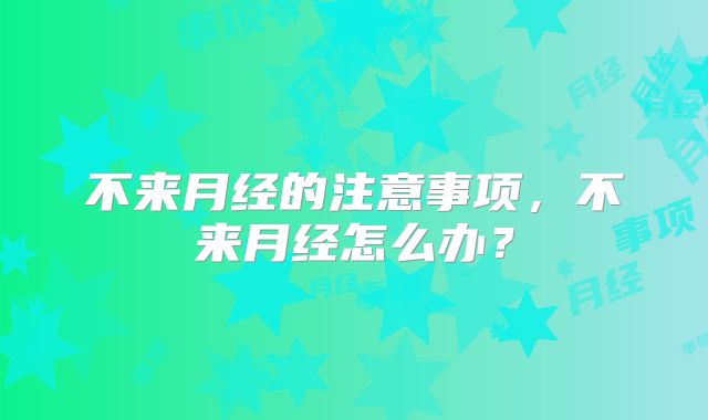 不来月经的注意事项，不来月经怎么办？