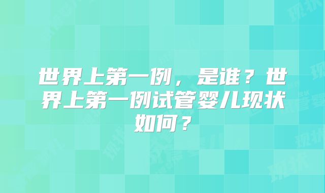 世界上第一例,是谁?世界上第一例试管婴儿现状如何?