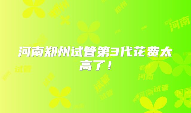 河南郑州试管第3代花费太高了!