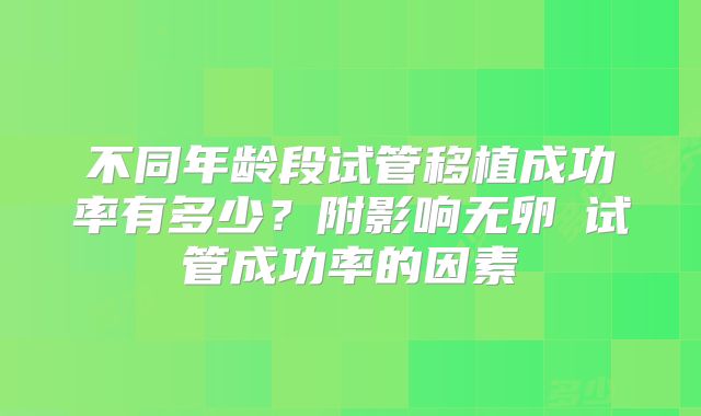 不同年龄段试管移植成功率有多少？附影响无卵�试管成功率的因素