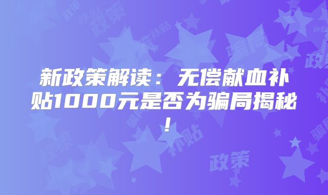 新政策解读:无偿献血补贴1000元是否为骗局揭秘!