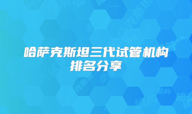 哈萨克斯坦三代试管机构排名分享
