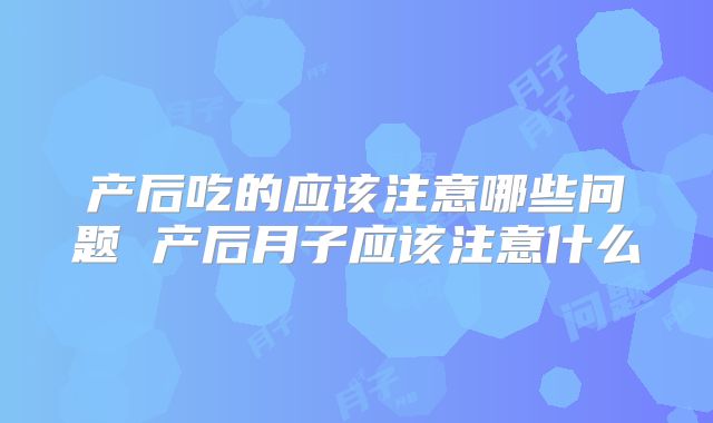 产后吃的应该注意哪些问题 产后月子应该注意什么