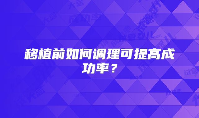 移植前如何调理可提高成功率？