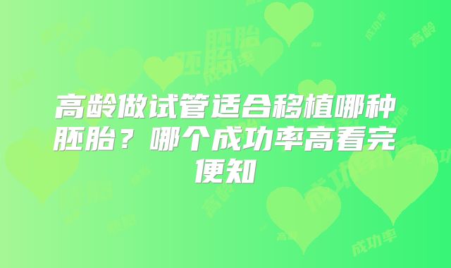 高龄做试管适合移植哪种胚胎?哪个成功率高看完便知