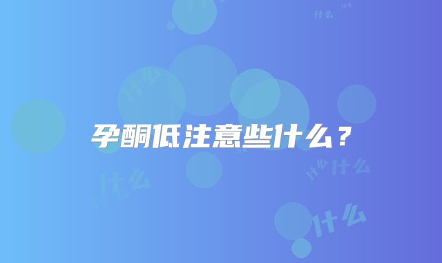 孕酮低注意些什么？