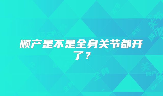 顺产是不是全身关节都开了？