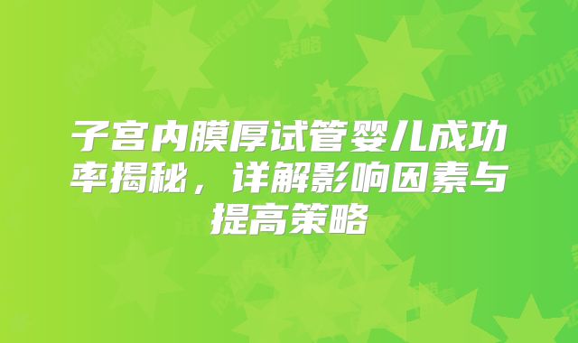 子宫内膜厚试管婴儿成功率揭秘，详解影响因素与提高策略