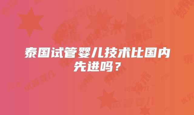 泰国试管婴儿技术比国内先进吗？