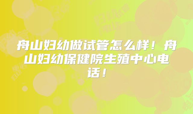 舟山妇幼做试管怎么样！舟山妇幼保健院生殖中心电话！