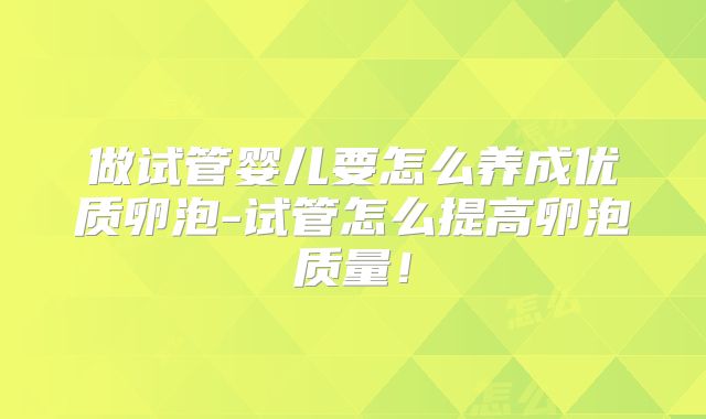 做试管婴儿要怎么养成优质卵泡-试管怎么提高卵泡质量！