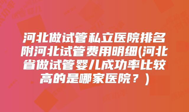河北做试管私立医院排名附河北试管费用明细(河北省做试管婴儿成功率比较高的是哪家医院？)