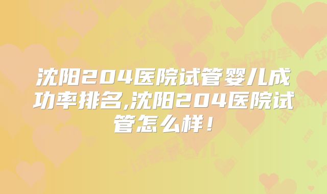沈阳204医院试管婴儿成功率排名,沈阳204医院试管怎么样！