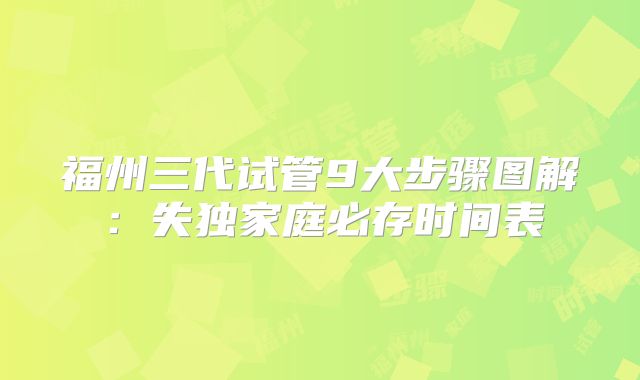 福州三代试管9大步骤图解：失独家庭必存时间表