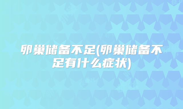 卵巢储备不足(卵巢储备不足有什么症状)