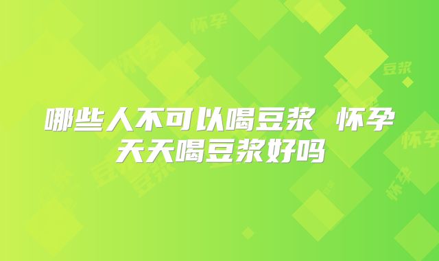 哪些人不可以喝豆浆 怀孕天天喝豆浆好吗