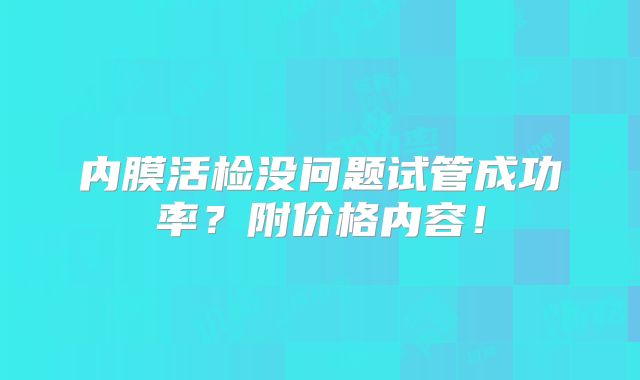 内膜活检没问题试管成功率?附价格内容!