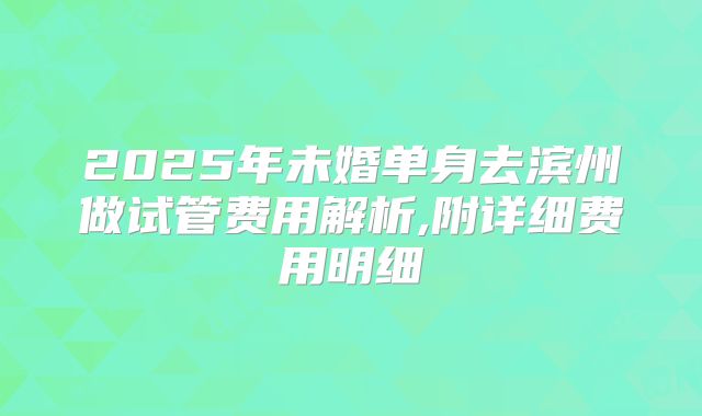 2025年未婚单身去滨州做试管费用解析,附详细费用明细