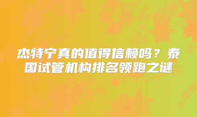 杰特宁真的值得信赖吗?泰国试管机构排名领跑之谜