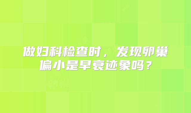 做妇科检查时，发现卵巢偏小是早衰迹象吗？
