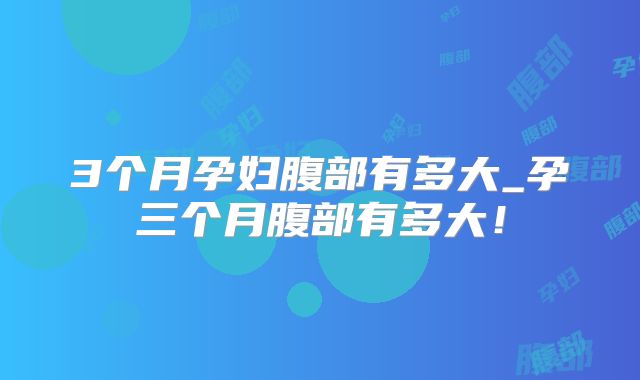 3个月孕妇腹部有多大_孕三个月腹部有多大!