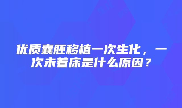 优质囊胚移植一次生化，一次未着床是什么原因？