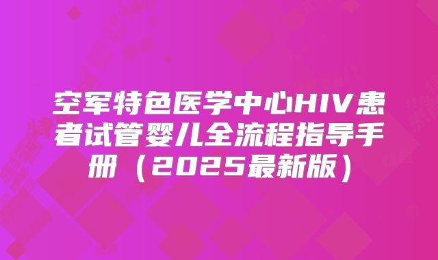 空军特色医学中心HIV患者试管婴儿全流程指导手册(2025最新版)