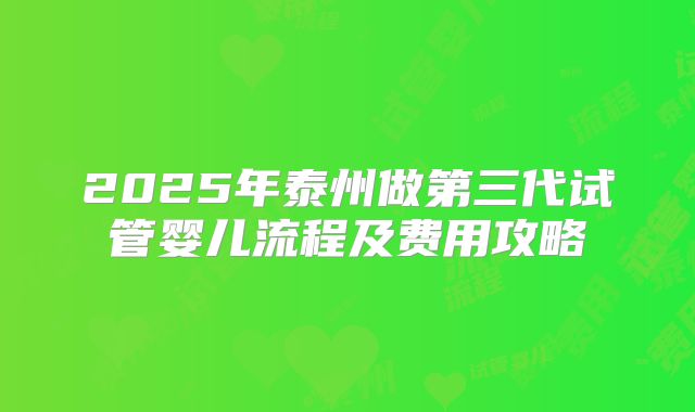 2025年泰州做第三代试管婴儿流程及费用攻略